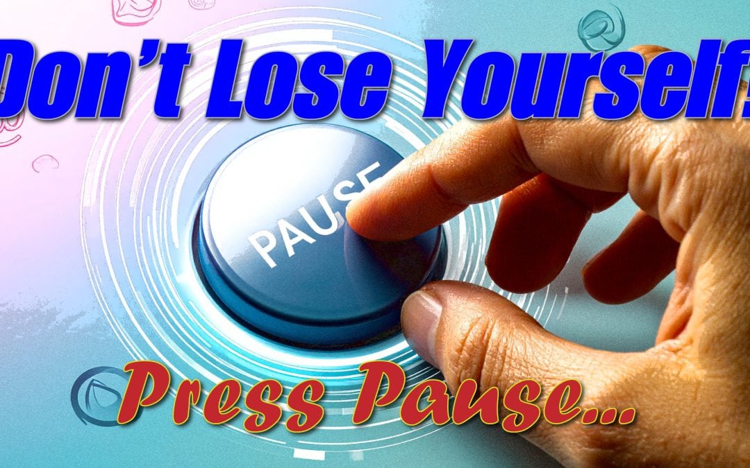 Don’t Lose Yourself! Press Pause…
